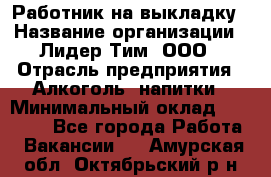 Работник на выкладку › Название организации ­ Лидер Тим, ООО › Отрасль предприятия ­ Алкоголь, напитки › Минимальный оклад ­ 25 600 - Все города Работа » Вакансии   . Амурская обл.,Октябрьский р-н